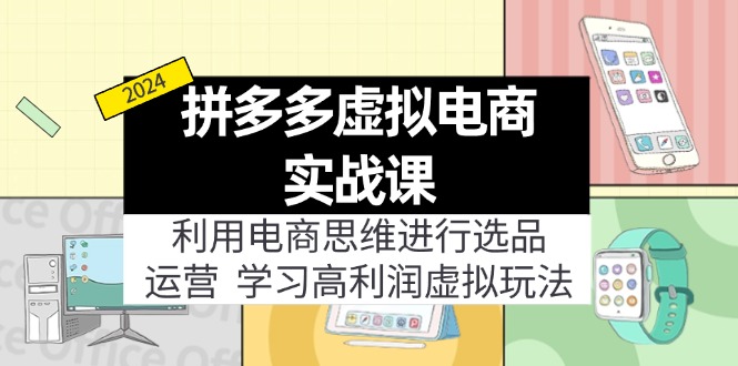拼多多虚拟电商实战课：虚拟资源选品+运营，高利润虚拟玩法(更新14节-快赚