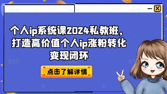 个人ip系统课2024私教班，打造高价值个人ip涨粉转化变现闭环-快赚