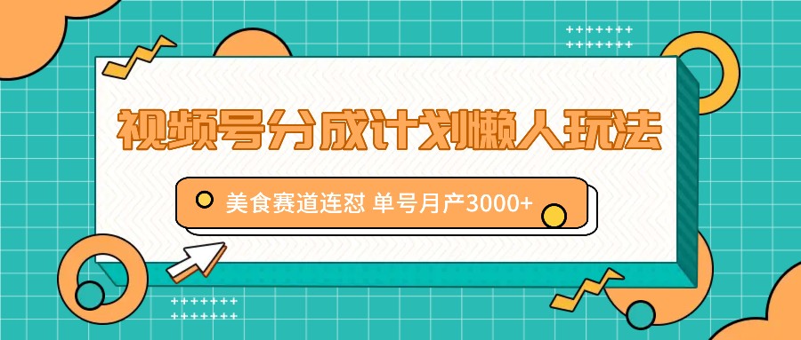 视频号分成计划懒人玩法，美食赛道连怼 单号月产3000+-快赚