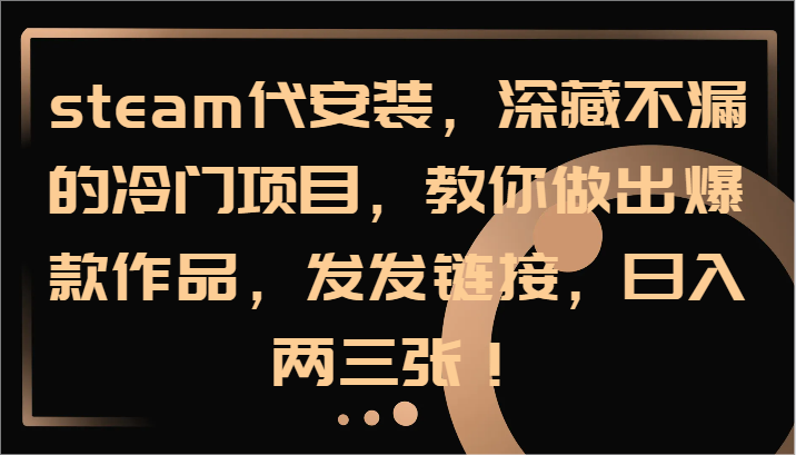 steam代安装，深藏不漏的冷门项目，教你做出爆款作品，发发链接，日入两三张！-快赚