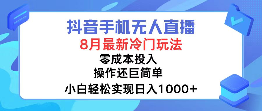 抖音手机无人直播，8月全新冷门玩法，小白轻松实现日入1000+，操作巨简单！-快赚