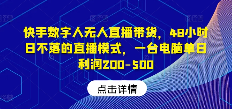 快手数字人无人直播带货，48小时日不落的直播模式，一台电脑单日利润200-500-快赚
