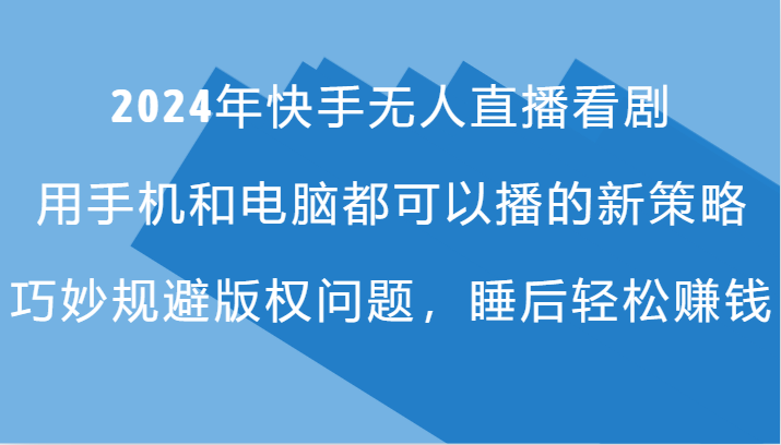 2024年快手无人直播看剧，手机电脑都可播的新策略，巧妙规避版权问题，睡后轻松赚钱-快赚