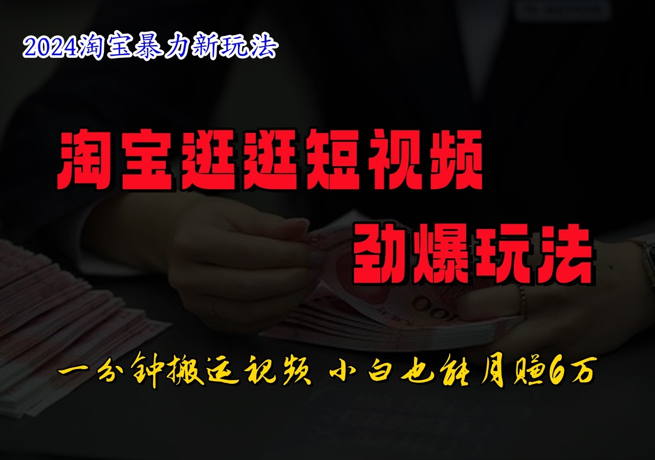 淘宝逛逛短视频劲爆玩法，只需一分钟搬运视频，小白也能日入500+-快赚