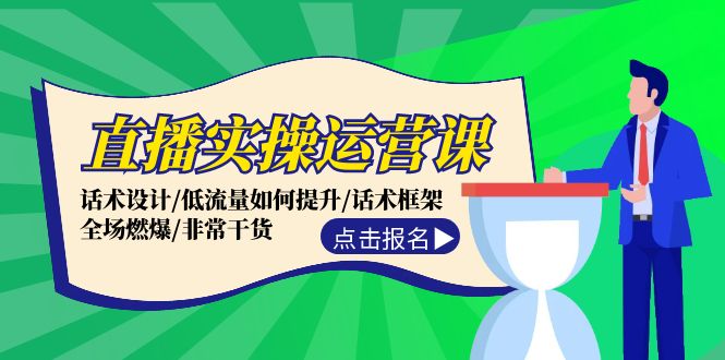 直播实操运营课：话术设计/低流量如何提升/话术框架/全场燃爆/非常干货-快赚