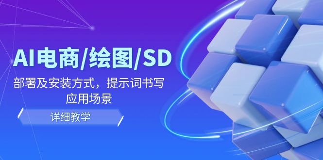 AI-电商/绘图/SD/详细教程：部署与安装方式，提示词-书写，应用场景-快赚
