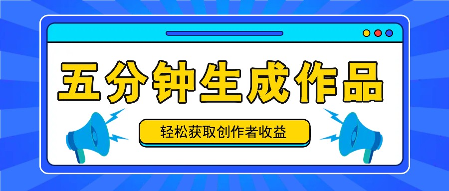 五分钟内即可生成一个原创作品，每日获取创作者收益100-300+！-快赚