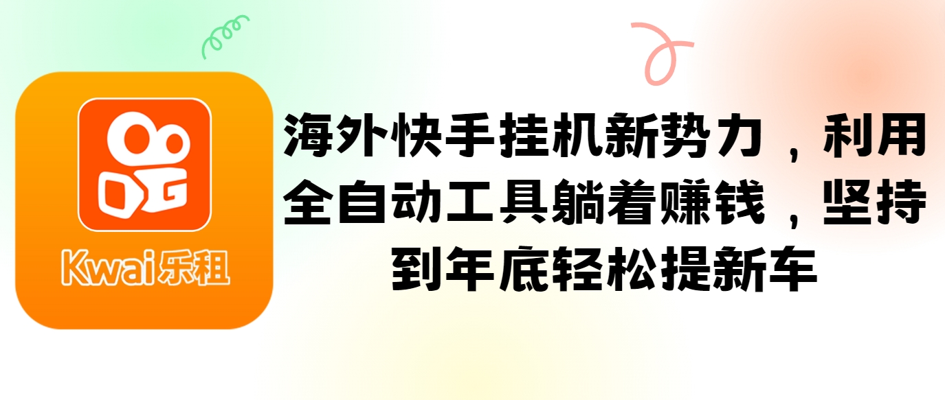 海外快手挂机新势力，利用全自动工具躺着赚钱，坚持到年底轻松提新车-快赚