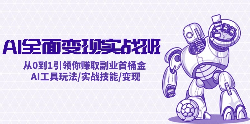 AI全面变现实操班：从0到1引领你赚取副业首桶金 AI工具玩法/实战技能/变现-快赚