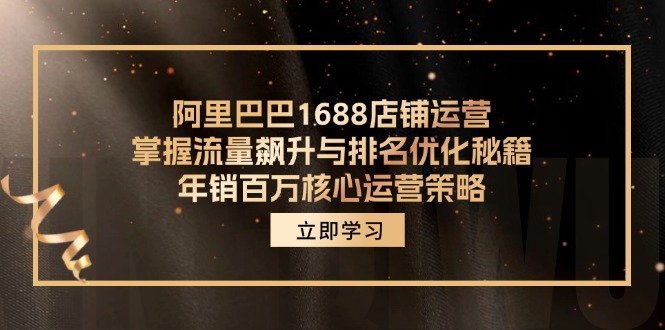 阿里巴巴1688店铺运营，掌握流量飙升与排名优化秘籍 年销百万核心运营策略-快赚