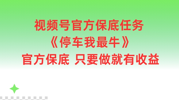 视频号官方保底任务，停车我最牛，官方保底只要做就有收益【揭秘】-快赚