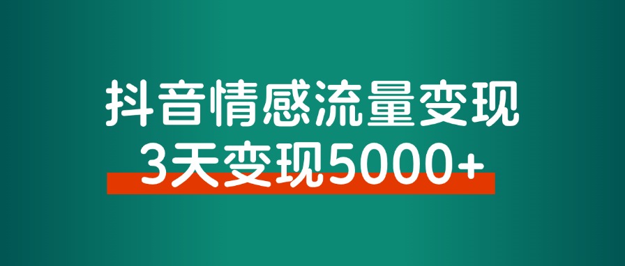 抖音情感流量变现，一个赛道模板3天变现5000+-快赚