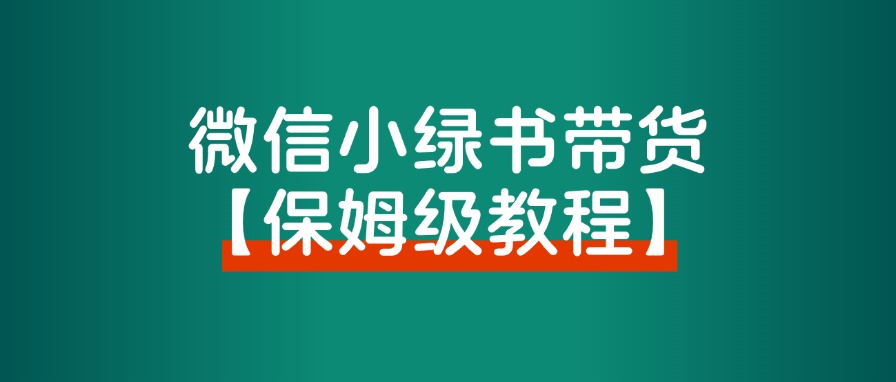 【保姆级教程】小绿书带货，万字精细化操作，变现指南。-快赚