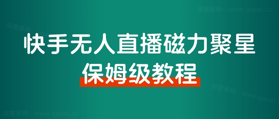 快手无人直播磁力聚星，单日最高收益 8000+，近万字拆解保姆级教程！-快赚