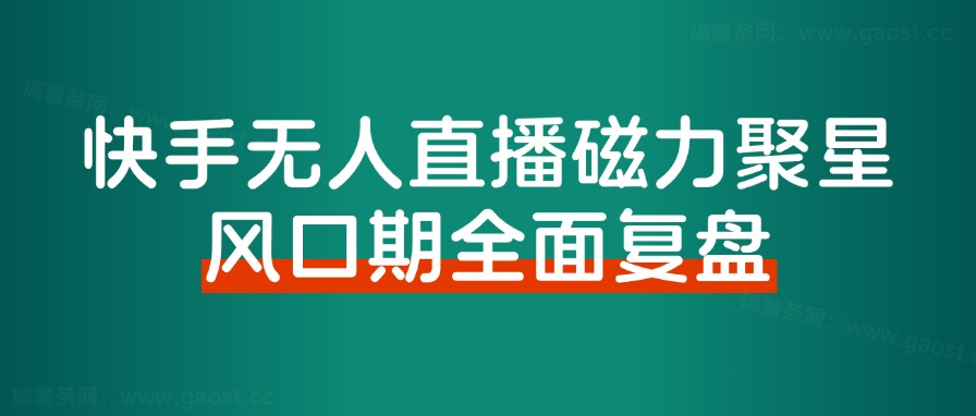 《快手磁力聚星无人直播》风口期全面复盘，风控期应对策略！-快赚