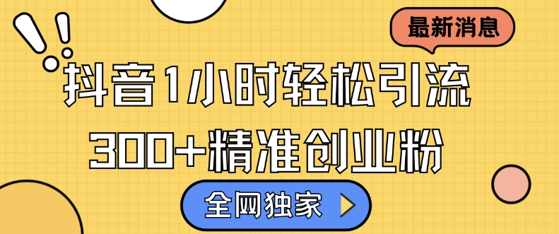 全网独家抖音引流，轻松日引300+精准创业粉【揭秘】-快赚