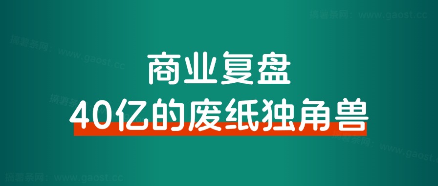 商业复盘｜40亿的废纸独角兽和我有什么关系？-快赚
