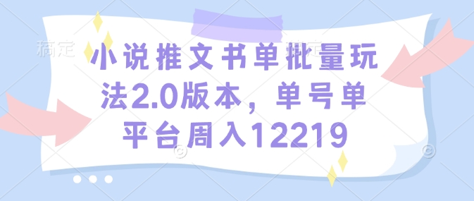 小说推文书单批量玩法2.0版本，单号单平台周入12219-快赚