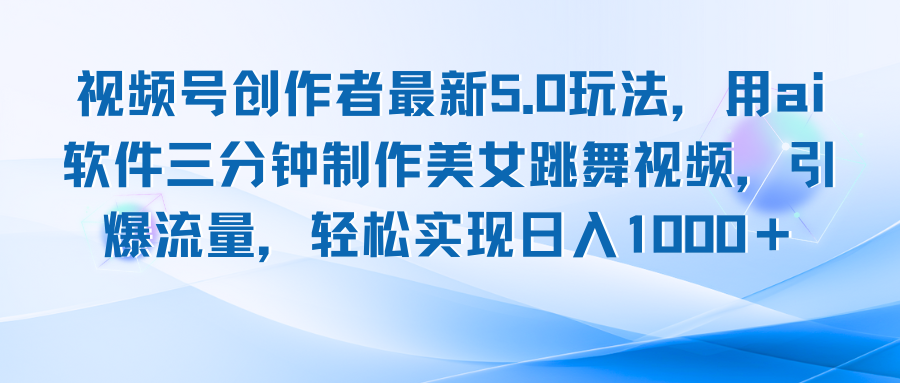 视频号创作者最新5.0玩法，用ai软件三分钟制作美女跳舞视频 实现日入1000+-快赚