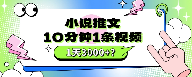 10分钟1条视频，小说推文1天3000+？他是这么做的-快赚