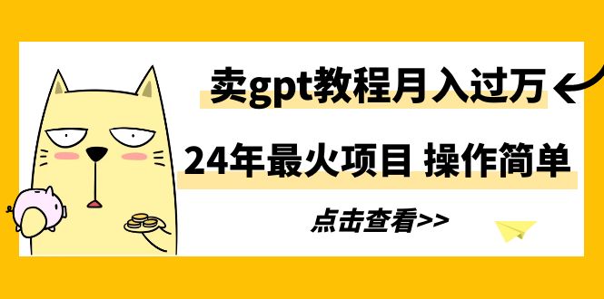 24年最火项目，卖gpt教程月入过万，操作简单-快赚