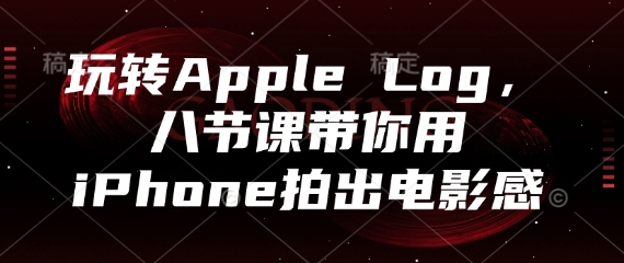 玩转Apple Log，八节课带你用iPhone拍出电影感-快赚