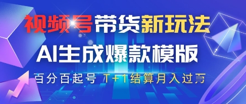 视频号带货新玩法，AI生成，百分百原创爆款模版，百分百起号，高佣商品T+1结算月入过W【揭秘】-快赚