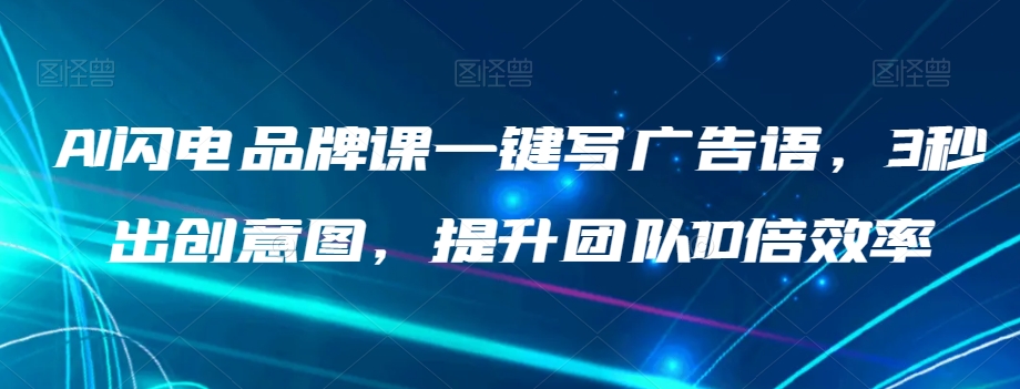 AI闪电品牌课一键写广告语，3秒出创意图，提升团队10倍效率-快赚