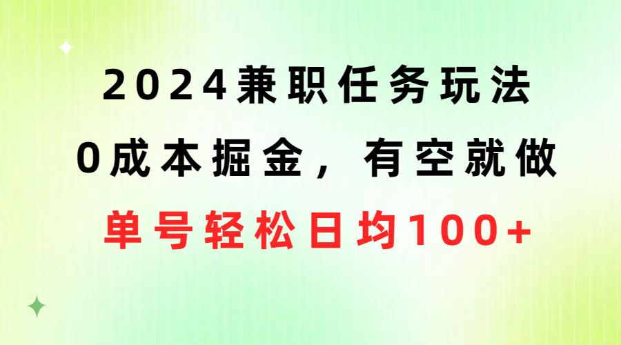 2024兼职任务玩法 0成本掘金，有空就做 单号轻松日均100+-快赚