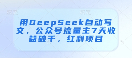 用DeepSeek自动写文，公众号流量主7天收益破千，红利项目-快赚
