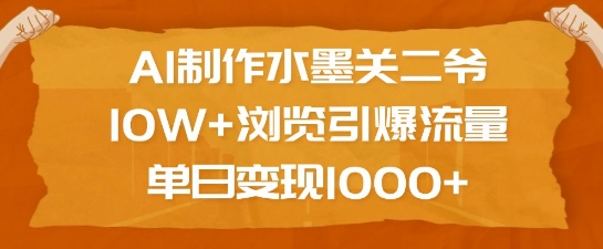 AI制作水墨关二爷，10W+浏览引爆流量，单日变现1k-快赚