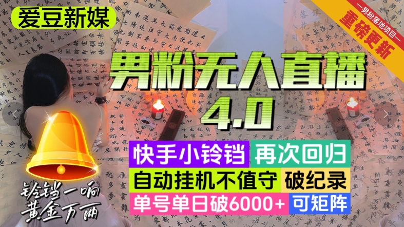 【爱豆新媒】男粉无人直播4.0：单号单日破6000+，再破纪录，可矩阵【揭秘】-快赚
