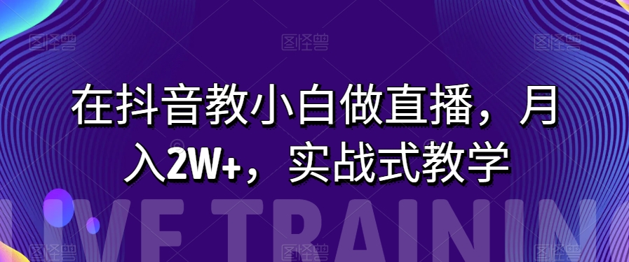 在抖音教小白做直播，月入2W+，实战式教学【揭秘】-快赚