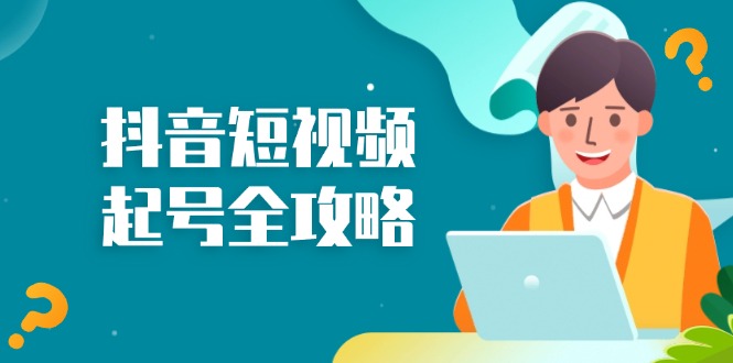抖音短视频起号全攻略：从算法原理到运营技巧，掌握起号流程与底层逻辑-快赚