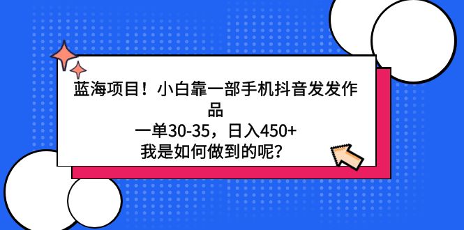 蓝海项目！小白靠一部手机抖音发发作品，一单30-35，日入450+，我是如何…-快赚