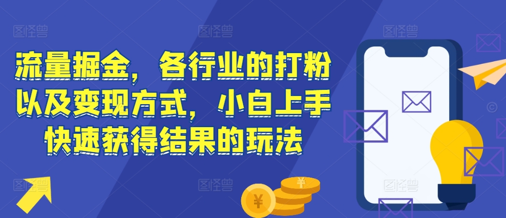 流量掘金，各行业的打粉以及变现方式，小白上手快速获得结果的玩法-快赚