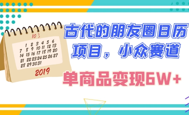 古代的朋友圈日历项目，小众赛道，单商品变现6W+-快赚