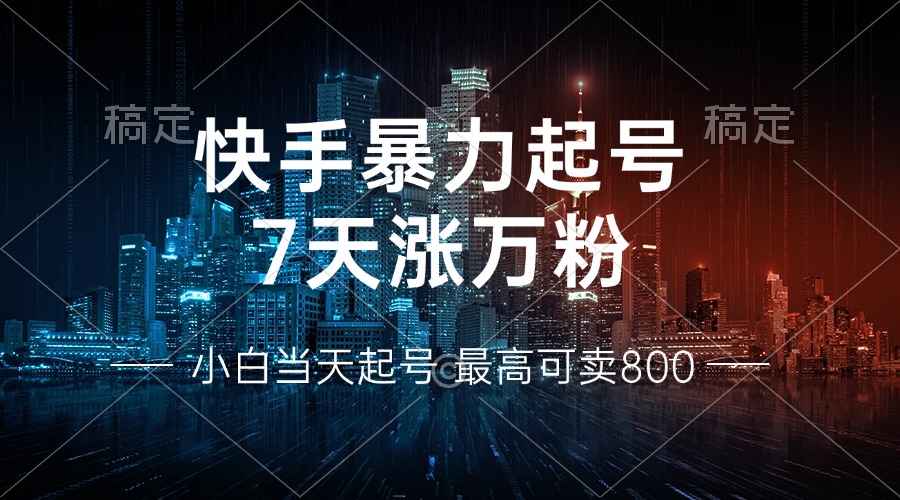 快手暴力起号，7天涨万粉，小白当天起号 多种变现方式，账号回收，单月…-快赚