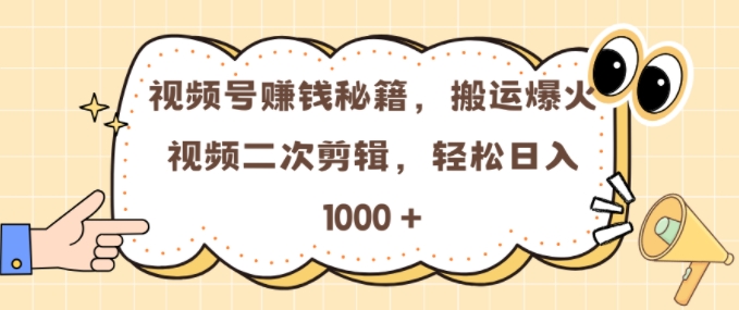 视频号 0门槛，搬运爆火视频进行二次剪辑，轻松实现日入几张【揭秘】-快赚