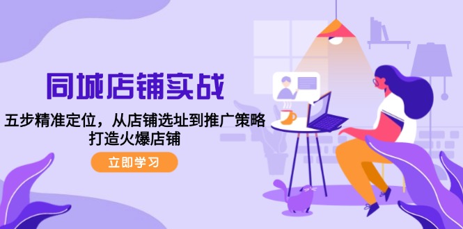 同城店铺实战：五步精准定位，从店铺选址到推广策略，打造火爆店铺-快赚