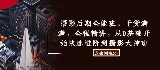 摄影后期全能班，干货满满，全程精讲，从0基础开始快速进阶到摄影大神班-快赚