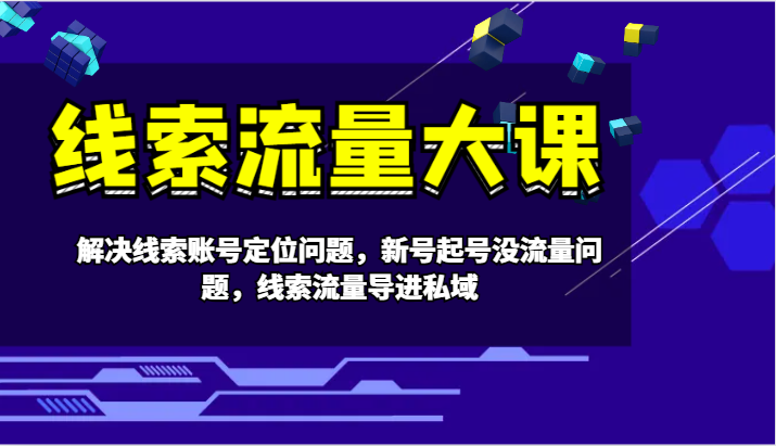线索流量大课-解决线索账号定位问题，新号起号没流量问题，线索流量导进私域-快赚