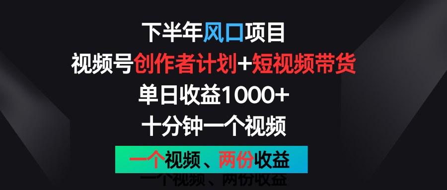 下半年风口项目，视频号创作者计划+视频带货，单日收益1000+，一个视频两份收益-快赚