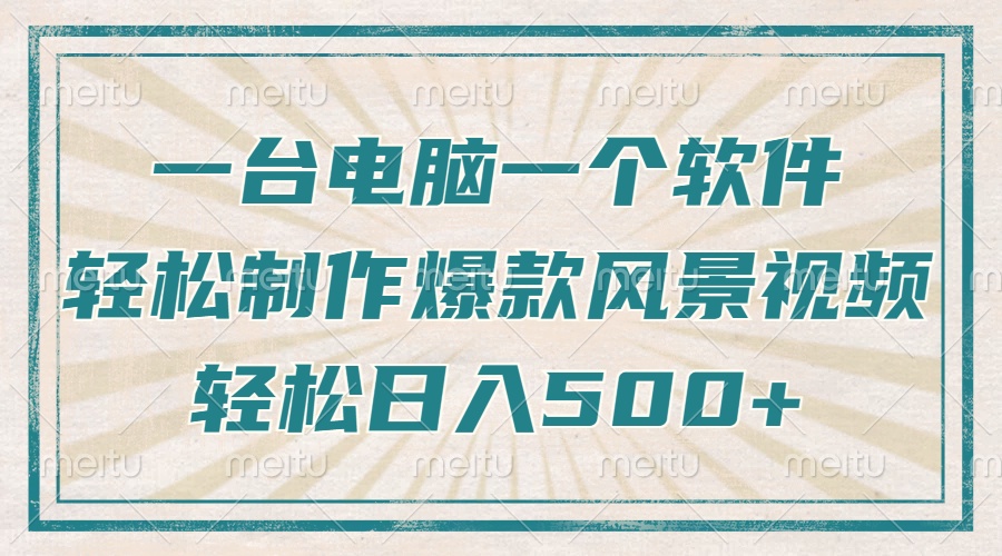 只需一台电脑一个软件，教你轻松做出爆款治愈风景视频，轻松日入500+-快赚