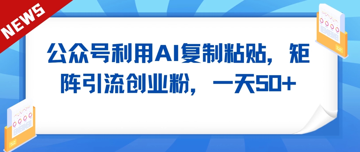 公众号利用AI工具复制粘贴矩阵引流创业粉，一天50+-快赚