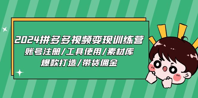 2024拼多多视频变现训练营，账号注册/工具使用/素材库/爆款打造/带货佣金-快赚