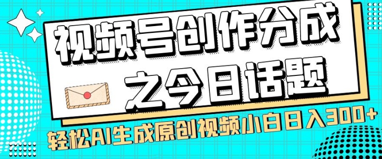 视频号创作分成之今日话题，两种方法，轻松AI生成原创视频，小白日入300+-快赚
