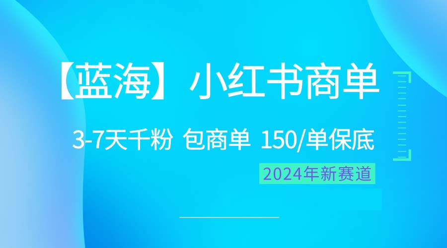 2024蓝海项目【小红书商单】超级简单，快速千粉，最强蓝海，百分百赚钱-快赚