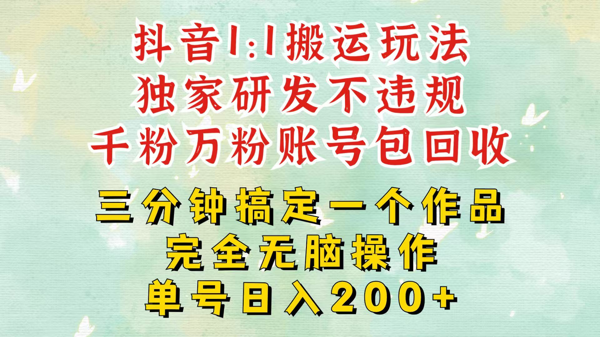抖音1：1搬运独创顶级玩法！三分钟一条作品！单号每天稳定200+收益，千粉万粉包回收-快赚