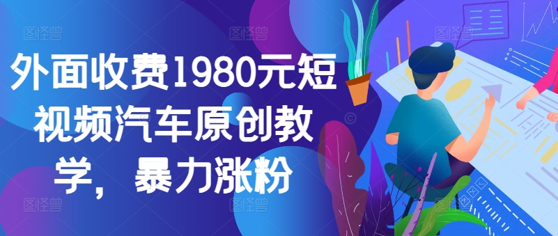 外面收费1980元短视频汽车原创教学，暴力涨粉-快赚